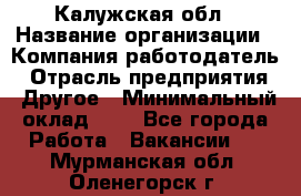 Калужская обл › Название организации ­ Компания-работодатель › Отрасль предприятия ­ Другое › Минимальный оклад ­ 1 - Все города Работа » Вакансии   . Мурманская обл.,Оленегорск г.